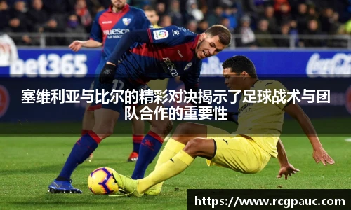 best365官方网站塞维利亚与比尔的精彩对决揭示了足球战术与团队合作的重要性