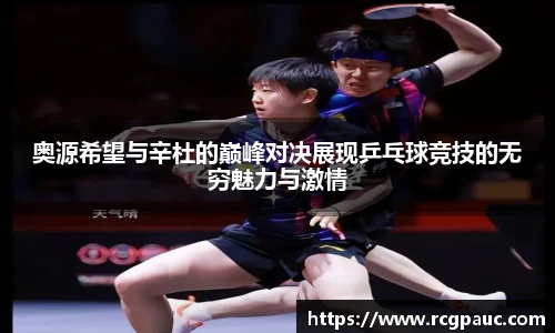 best365官方网站奥源希望与辛杜的巅峰对决展现乒乓球竞技的无穷魅力与激情