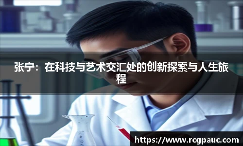 best365官方网站张宁：在科技与艺术交汇处的创新探索与人生旅程