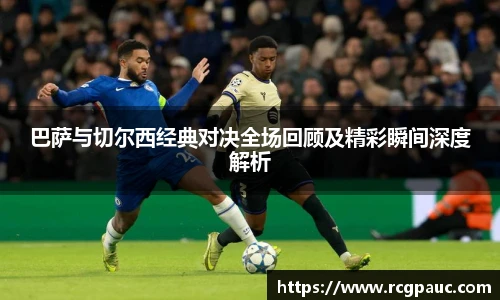 best365官方网站巴萨与切尔西经典对决全场回顾及精彩瞬间深度解析