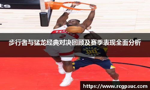 best365官方网站步行者与猛龙经典对决回顾及赛季表现全面分析